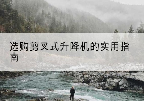 铁东剪叉式升降机怎么选-选购剪叉式升降机的实用指南