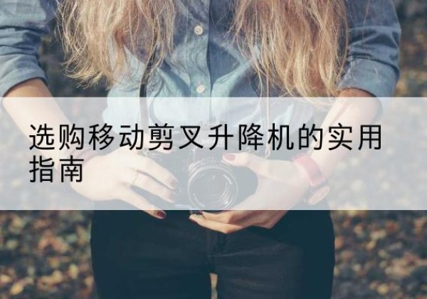 铁东移动剪叉升降机怎么选-选购移动剪叉升降机的实用指南