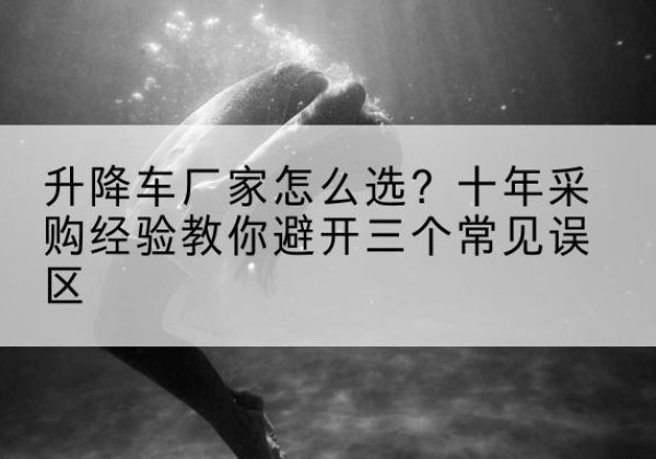 铁东升降车厂家-怎么选？十年采购经验教你避开三个常见误区