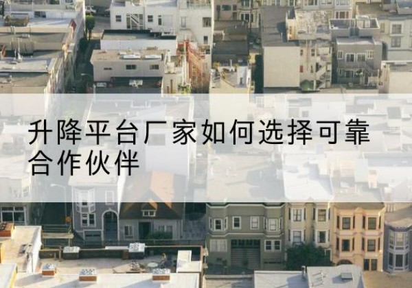 铁东升降平台厂家-如何选择可靠合作伙伴